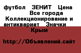 1.1) футбол : ЗЕНИТ › Цена ­ 499 - Все города Коллекционирование и антиквариат » Значки   . Крым